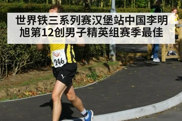 世界铁三系列赛汉堡站中国李明旭第12创男子精英组赛季最佳