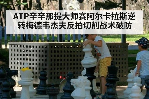ATP辛辛那提大师赛阿尔卡拉斯逆转梅德韦杰夫反拍切削战术破防