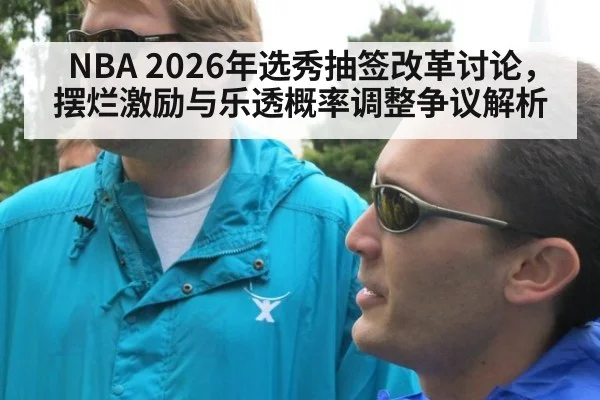 NBA 2026年选秀抽签改革讨论，摆烂激励与乐透概率调整争议解析