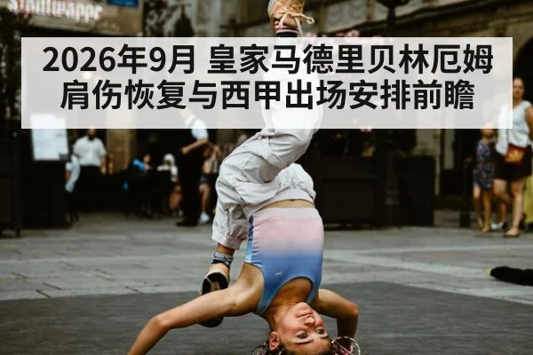 2026年9月 皇家马德里贝林厄姆肩伤恢复与西甲出场安排前瞻