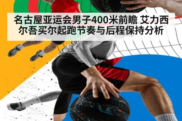 名古屋亚运会男子400米前瞻 艾力西尔吾买尔起跑节奏与后程保持分析