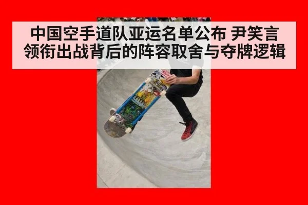 中国空手道队亚运名单公布 尹笑言领衔出战背后的阵容取舍与夺牌逻辑
